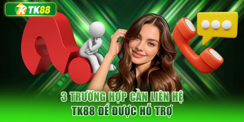 3 trường hợp cần liên hệ TK88 để được hỗ trợ