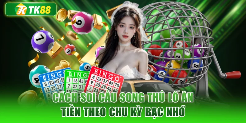 Cách soi cầu song thủ lô ăn tiền theo chu kỳ bạc nhớ