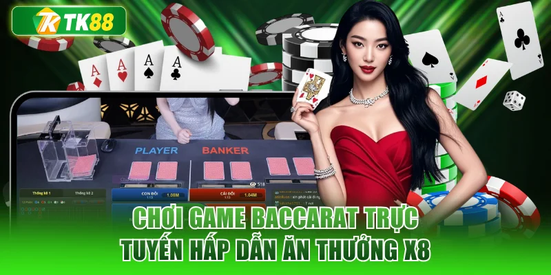 Chơi game Baccarat trực tuyến hấp dẫn ăn thưởng x8