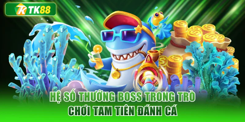 Hệ số thưởng Boss trong trò chơi tam tiên đánh cá